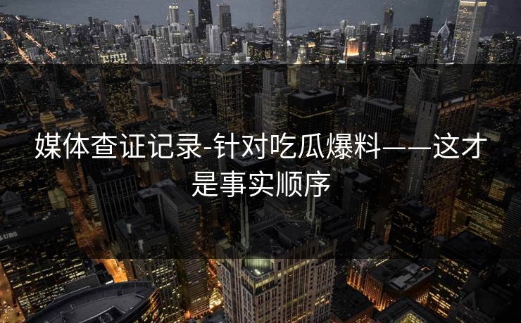 媒体查证记录-针对吃瓜爆料——这才是事实顺序 媒体查证记录-针对吃瓜爆料——这才是事实顺序