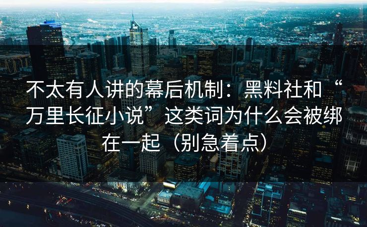 不太有人讲的幕后机制:黑料社和“万里长征小说”这类词为什么会被绑在一起(别急着点) 不太有人讲的幕后机制:黑料社和“万里长征小说”这类词为什么会被绑在一起(别急着点)