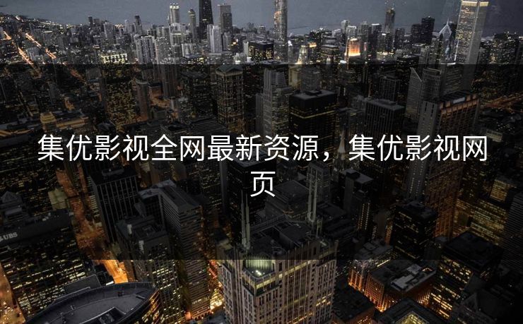 集优影视全网最新资源，集优影视网页
