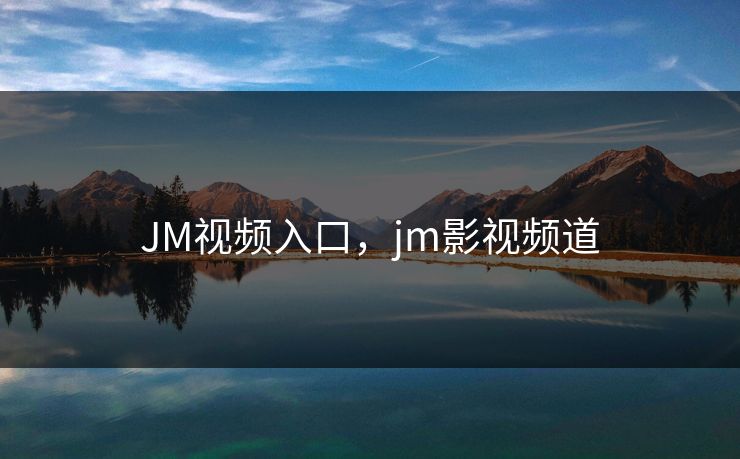 JM视频入口,jm影视频道 JM视频入口,jm影视频道