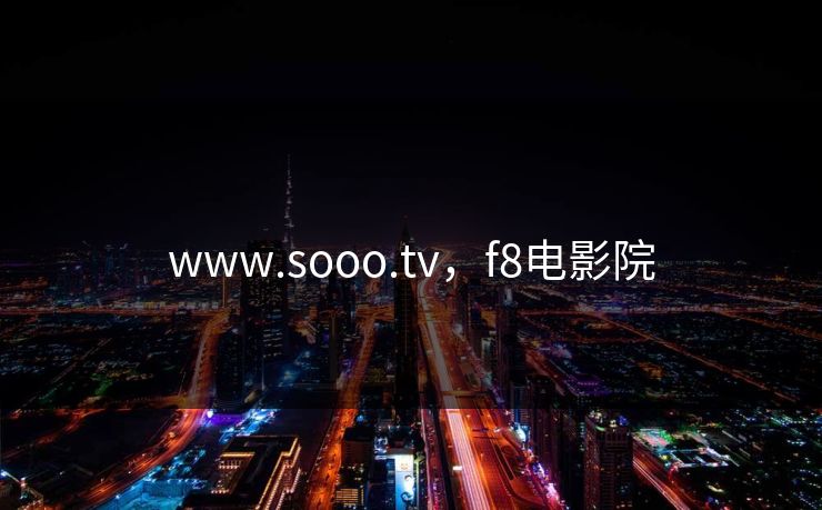 www.sooo.tv,f8电影院 www.sooo.tv,f8电影院