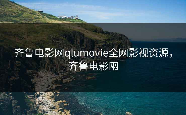 齐鲁电影网qlumovie全网影视资源，齐鲁电影㒳