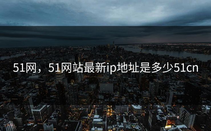 51网，51网站最新ip地址是多少51cn