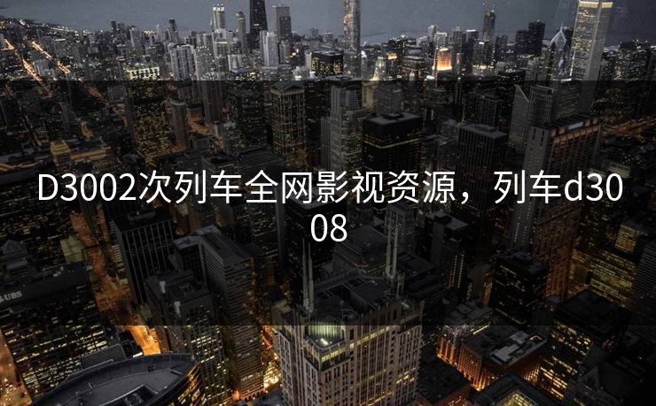 D3002次列车全网影视资源，列车d3008