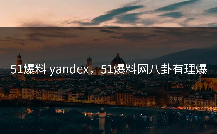 51爆料 yandex,51爆料网八卦有理爆 51爆料 yandex,51爆料网八卦有理爆