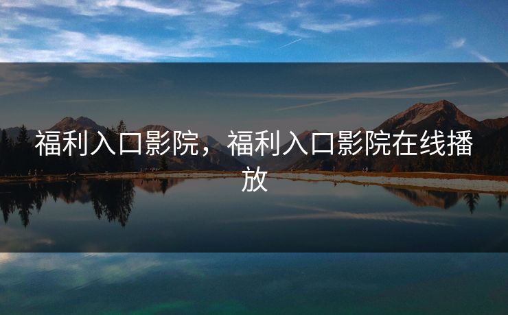 福利入口影院，福利入口影院在线播放