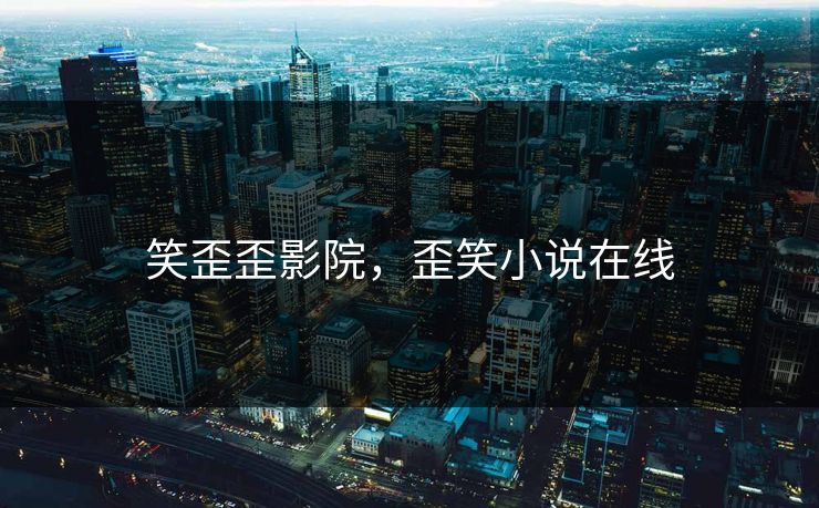 笑歪歪影院，歪笑小说在线