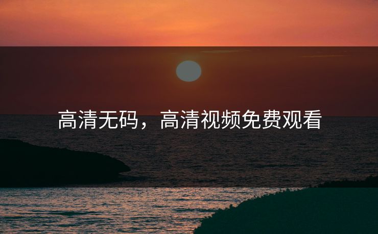 高清无码，高清视频免费观看