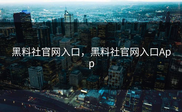 黑料社官网入口，黑料社官网入口App