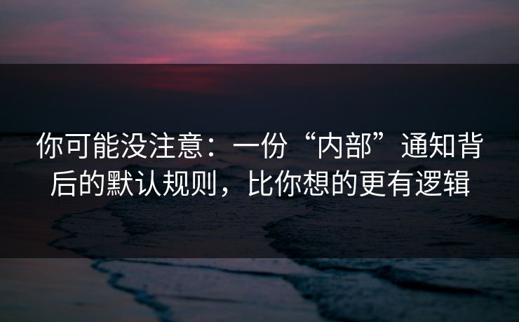 你可能没注意：一份“内部”通知背后的默认规则，比你想的更有逻辑